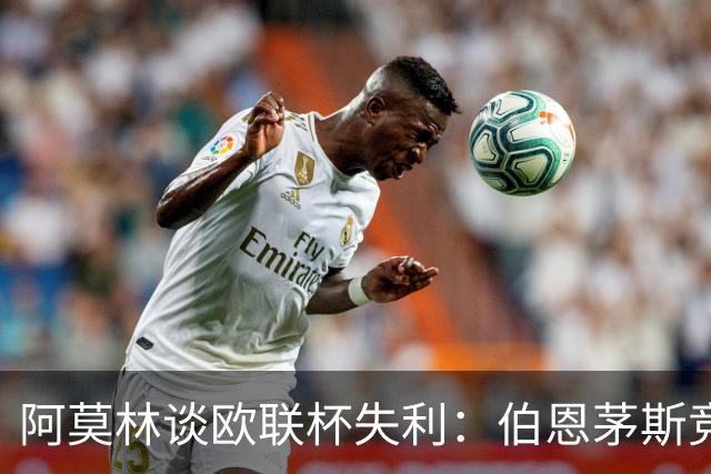阿莫林谈欧联杯失利：伯恩茅斯竞争力超群，非技战术使然